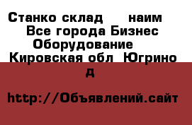 Станко склад (27 наим.)  - Все города Бизнес » Оборудование   . Кировская обл.,Югрино д.